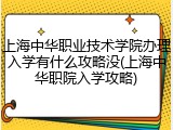 上海中华职业技术学院办理入学有什么攻略没(上海中华职院入学攻略)