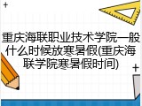 重庆海联职业技术学院一般什么时候放寒暑假(重庆海联学院寒暑假时间)
