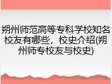 朔州师范高等专科学校知名校友有哪些，校史介绍(朔州师专校友与校史)