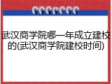 武汉商学院哪一年成立建校的(武汉商学院建校时间)