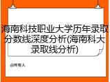 海南科技职业大学历年录取分数线深度分析(海南科大录取线分析)