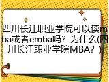 四川长江职业学院可以读mba或者emba吗？为什么(四川长江职业学院MBA？)