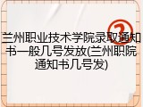 兰州职业技术学院录取通知书一般几号发放(兰州职院通知书几号发)