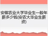 安徽农业大学毕业生一般年薪多少钱(安农大毕业生薪资)