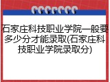 石家庄科技职业学院一般要多少分才能录取(石家庄科技职业学院录取分)