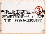 天津生物工程职业技术学院建校时间是哪一年？(天津生物工程职院建校时间)