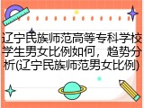 辽宁民族师范高等专科学校学生男女比例如何，趋势分析(辽宁民族师范男女比例)