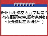 贵州民用航空职业学院是否有在职研究生,报考条件如何(贵航院在职研条件)