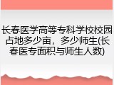 长春医学高等专科学校校园占地多少亩，多少师生(长春医专面积与师生人数)