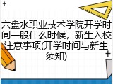 六盘水职业技术学院开学时间一般什么时候，新生入校注意事项(开学时间与新生须知)