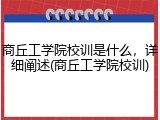 商丘工学院校训是什么，详细阐述(商丘工学院校训)