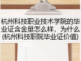 杭州科技职业技术学院的毕业证含金量怎么样，为什么(杭州科技职院毕业证价值)