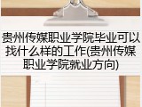 贵州传媒职业学院毕业可以找什么样的工作(贵州传媒职业学院就业方向)