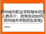 郑州城市职业学院每年招生人数多少，政策变动如何(郑州城市学院招生政策)