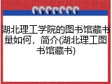湖北理工学院的图书馆藏书量如何，简介(湖北理工图书馆藏书)