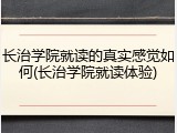长治学院就读的真实感觉如何(长治学院就读体验)
