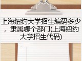 上海纽约大学招生编码多少，隶属哪个部门(上海纽约大学招生代码)