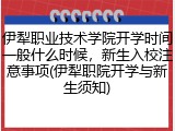 伊犁职业技术学院开学时间一般什么时候，新生入校注意事项(伊犁职院开学与新生须知)