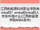 江西新能源科技职业学院有mba吗？emba和mba的入学条件是什么(江西新能源学院MBA条件)