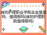 潍坊护理职业学院含金量量吗，值得报吗(潍坊护理职院值得报吗)