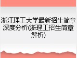 浙江理工大学最新招生简章深度分析(浙理工招生简章解析)