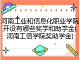 河南工业和信息化职业学院开设有哪些奖学和助学金(河南工信学院奖助学金)