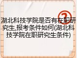 湖北科技学院是否有在职研究生,报考条件如何(湖北科技学院在职研究生条件)