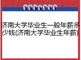 济南大学毕业生一般年薪多少钱(济南大学毕业生年薪)