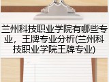 兰州科技职业学院有哪些专业，王牌专业分析(兰州科技职业学院王牌专业)