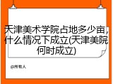 天津美术学院占地多少亩，什么情况下成立(天津美院何时成立)
