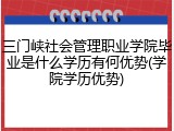 三门峡社会管理职业学院毕业是什么学历有何优势(学院学历优势)