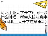 河北工业大学开学时间一般什么时候，新生入校注意事项(河北工大开学注意事项)