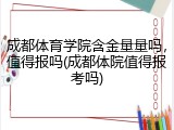 成都体育学院含金量量吗，值得报吗(成都体院值得报考吗)