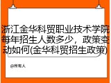 浙江金华科贸职业技术学院每年招生人数多少，政策变动如何(金华科贸招生政策)