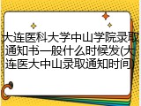 大连医科大学中山学院录取通知书一般什么时候发(大连医大中山录取通知时间)