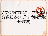 辽宁传媒学院是一本吗录取分数线多少(辽宁传媒录取分数线)