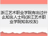 浙江艺术职业学院有出过什么知名人士吗(浙江艺术职业学院知名校友)