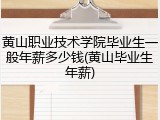 黄山职业技术学院毕业生一般年薪多少钱(黄山毕业生年薪)