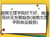 湖南文理学院好不好，就业现状及发展趋势(湖南文理学院就业趋势)