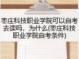 枣庄科技职业学院可以自考去读吗，为什么(枣庄科技职业学院自考条件)