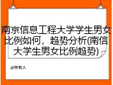 南京信息工程大学学生男女比例如何，趋势分析(南信大学生男女比例趋势)