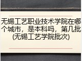 无锡工艺职业技术学院在哪个城市，是本科吗，第几批(无锡工艺学院批次)