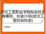武汉工贸职业学院知名校友有哪些，校史介绍(武汉工贸校友校史)