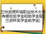 兰州资源环境职业技术大学有哪些奖学金和助学金呢(兰资环奖学金助学金)