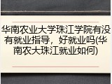 华南农业大学珠江学院有没有就业指导，好就业吗(华南农大珠江就业如何)