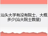 汕头大学有没有院士，大概多少(汕大院士数量)