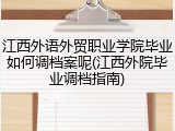 江西外语外贸职业学院毕业如何调档案呢(江西外院毕业调档指南)