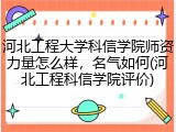 河北工程大学科信学院师资力量怎么样，名气如何(河北工程科信学院评价)