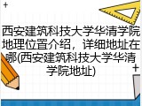 西安建筑科技大学华清学院地理位置介绍，详细地址在哪(西安建筑科技大学华清学院地址)