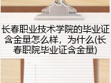 长春职业技术学院的毕业证含金量怎么样，为什么(长春职院毕业证含金量)